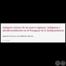 ANTIGUOS ACTORES DE UN NUEVO RÉGIMEN: INDÍGENAS Y AFRODESCENDIENTES EN EL PARAGUAY DE LA INDEPENDENCIA - Autores: IGNACIO TELESCA y GUILLERMO WILDE - Año: 2011